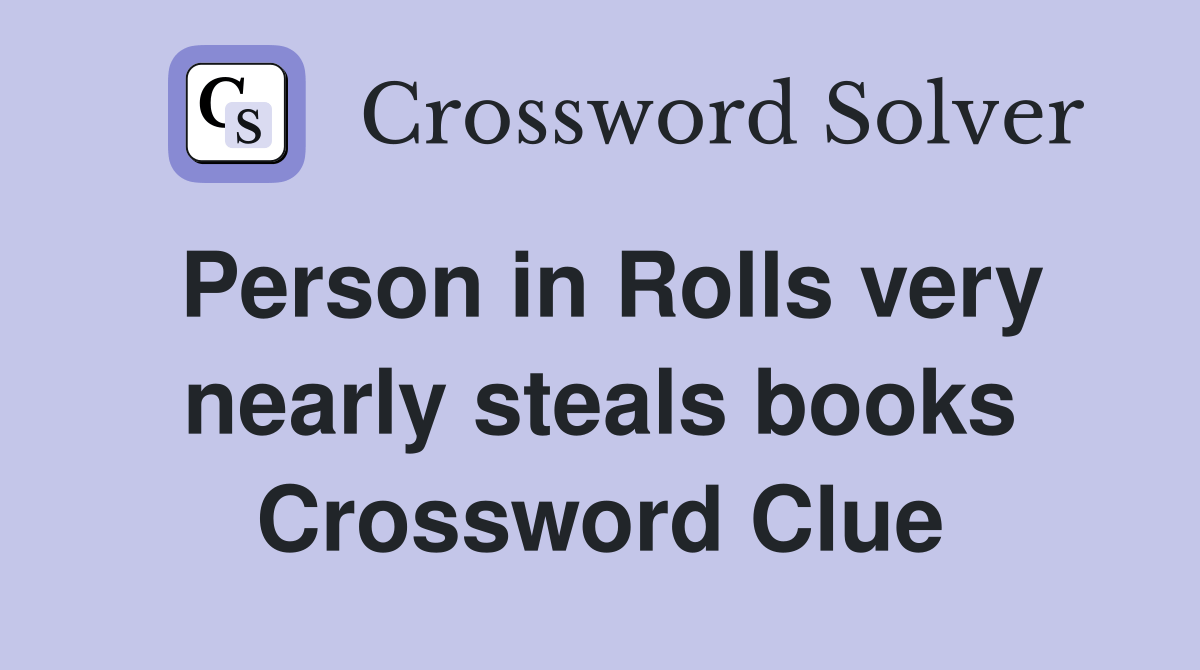 Person in Rolls very nearly steals books Crossword Clue Answers
